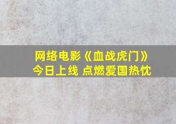 网络电影《血战虎门》今日上线 点燃爱国热忱